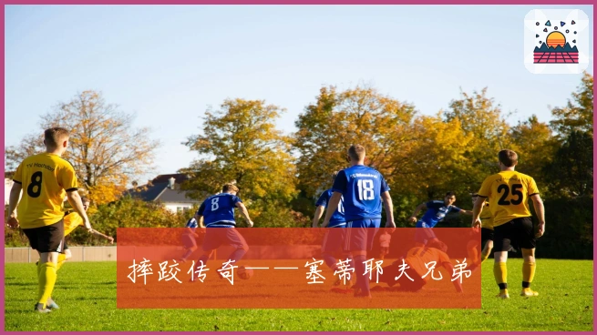 摔跤传奇——塞蒂耶夫兄弟