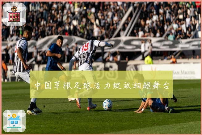 中国草根足球活力绽放湘超舞台