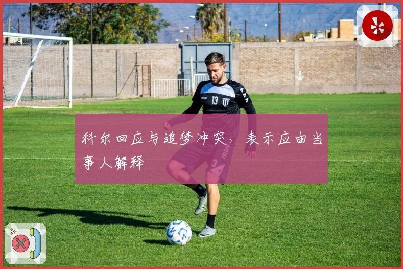 科尔回应与追梦冲突，表示应由当事人解释