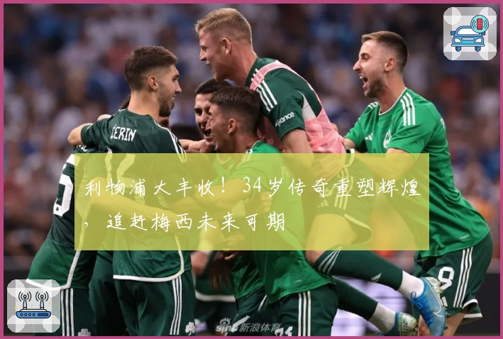 利物浦大丰收！34岁传奇重塑辉煌，追赶梅西未来可期