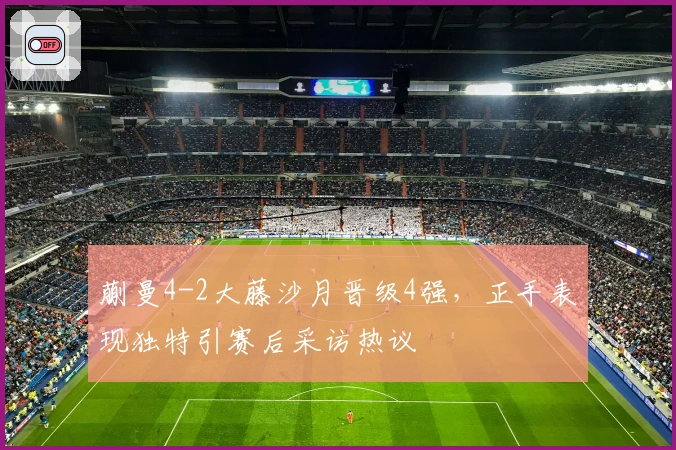 蒯曼4-2大藤沙月晋级4强，正手表现独特引赛后采访热议