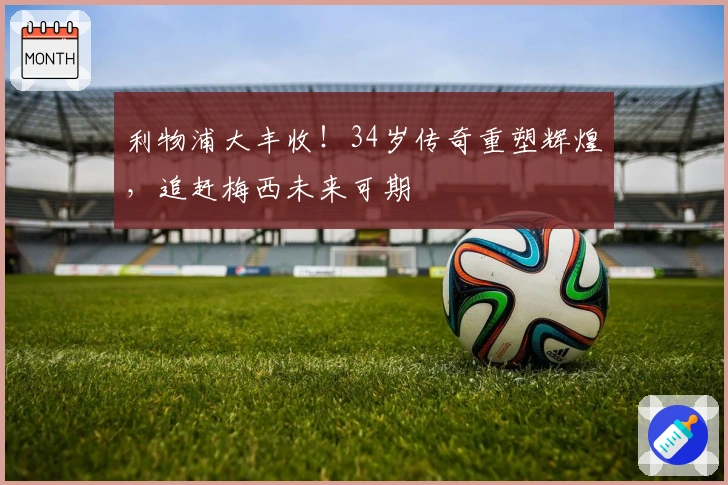 利物浦大丰收！34岁传奇重塑辉煌，追赶梅西未来可期