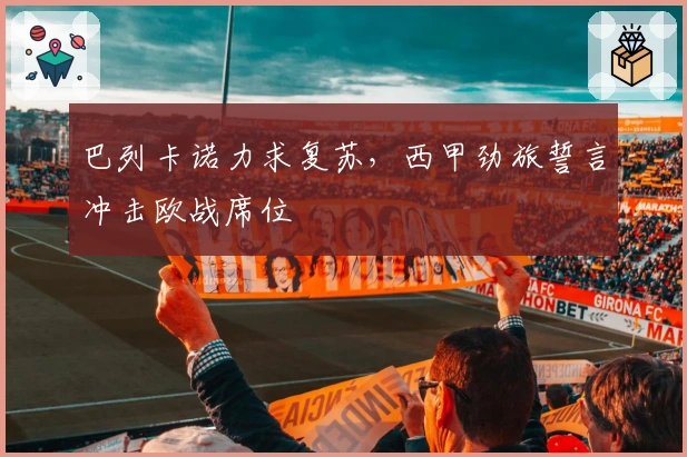 巴列卡诺力求复苏，西甲劲旅誓言冲击欧战席位