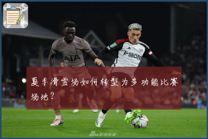 夏季滑雪场如何转型为多功能比赛场地？