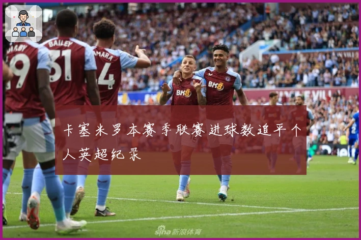 卡塞米罗本赛季联赛进球数追平个人英超纪录