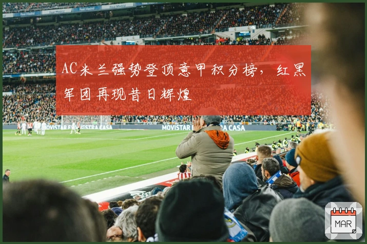AC米兰强势登顶意甲积分榜，红黑军团再现昔日辉煌