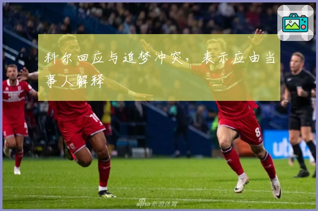 科尔回应与追梦冲突，表示应由当事人解释